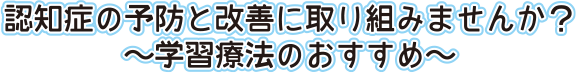 認知症の予防と改善に取り組みませんか？～学習療法のおすすめ～